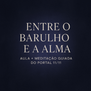 Entre o Barulho & a Alma – Aula + Meditação Guiada do Portal 11/11