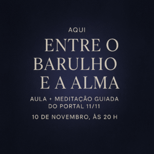 Entre o Barulho & a Alma – Aula + Meditação Guiada do Portal 11/11